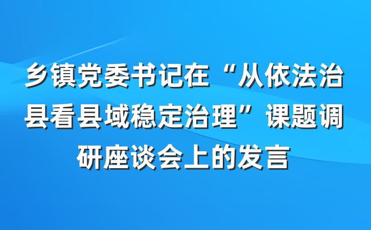 乡镇党委书记在“从依法治县看县域稳定治理”课题调研座谈会上的发言