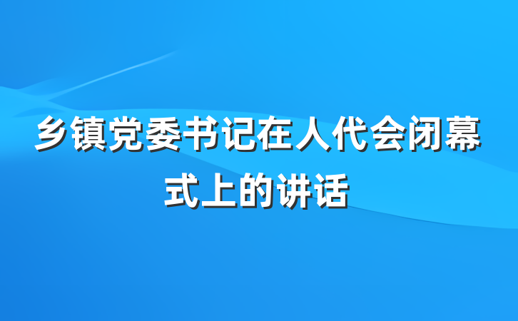 乡镇党委书记在人代会闭幕式上的讲话