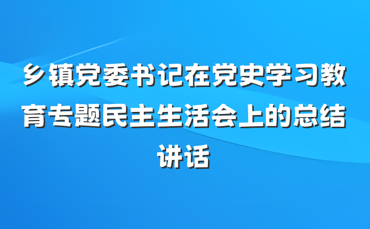 乡镇党委书记在党史学习教育专题民主生活会上的总结讲话