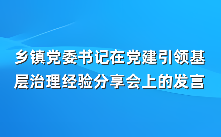 乡镇党委书记在党建引领基层治理经验分享会上的发言