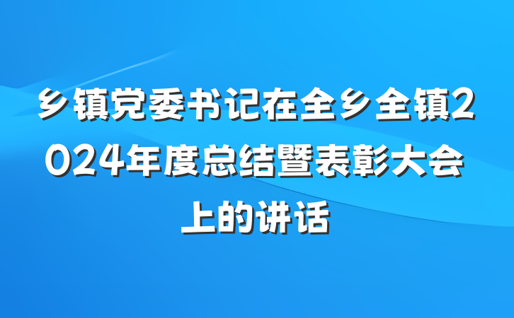 乡镇党委书记在全乡全镇2024年度总结暨表彰大会上的讲话