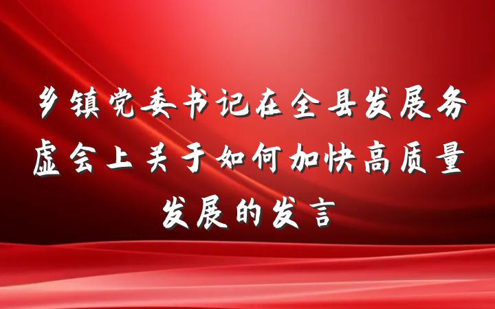 乡镇党委书记在全县发展务虚会上关于如何加快高质量发展的发言