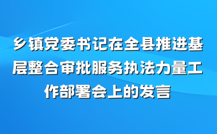 乡镇党委书记在全县推进基层整合审批服务执法力量工作部署会上的发言