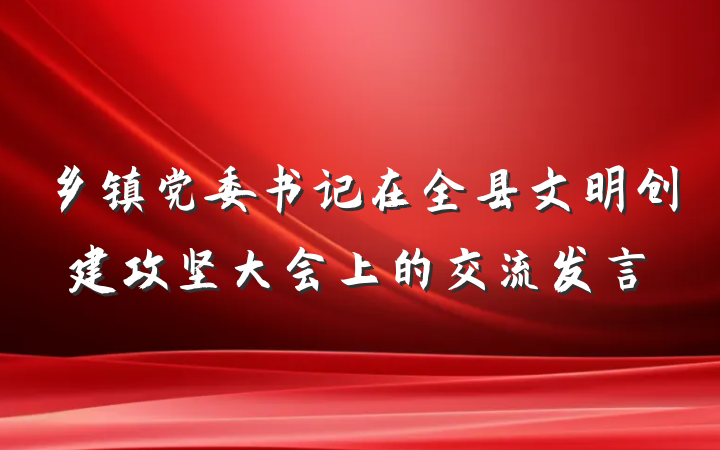 乡镇党委书记在全县文明创建攻坚大会上的交流发言
