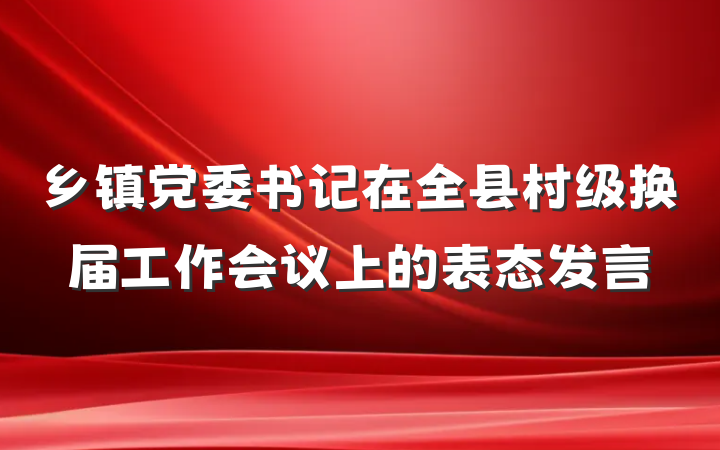 乡镇党委书记在全县村级换届工作会议上的表态发言