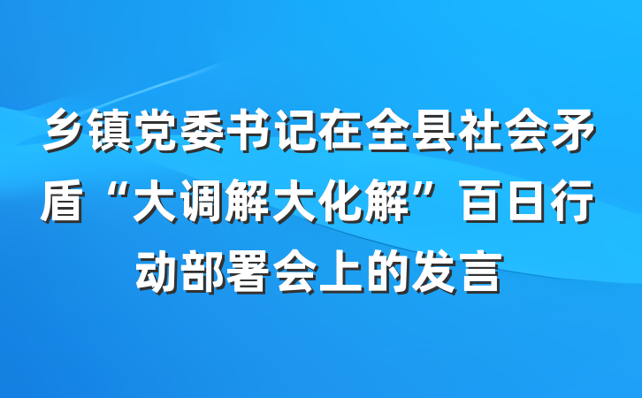 乡镇党委书记在全县社会矛盾“大调解大化解”百日行动部署会上的发言
