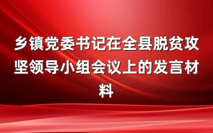 乡镇党委书记在全县脱贫攻坚领导小组会议上的发言材料