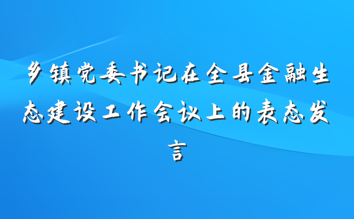乡镇党委书记在全县金融生态建设工作会议上的表态发言