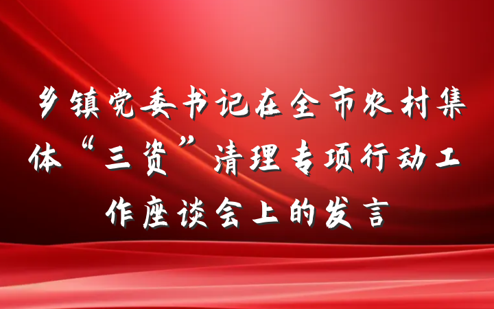 乡镇党委书记在全市农村集体“三资”清理专项行动工作座谈会上的发言