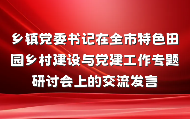 乡镇党委书记在全市特色田园乡村建设与党建工作专题研讨会上的交流发言
