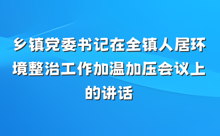 乡镇党委书记在全镇人居环境整治工作加温加压会议上的讲话