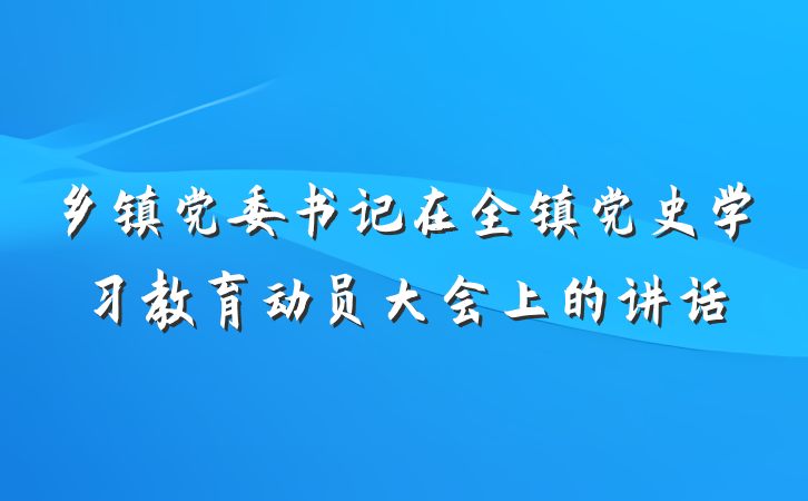 乡镇党委书记在全镇党史学习教育动员大会上的讲话