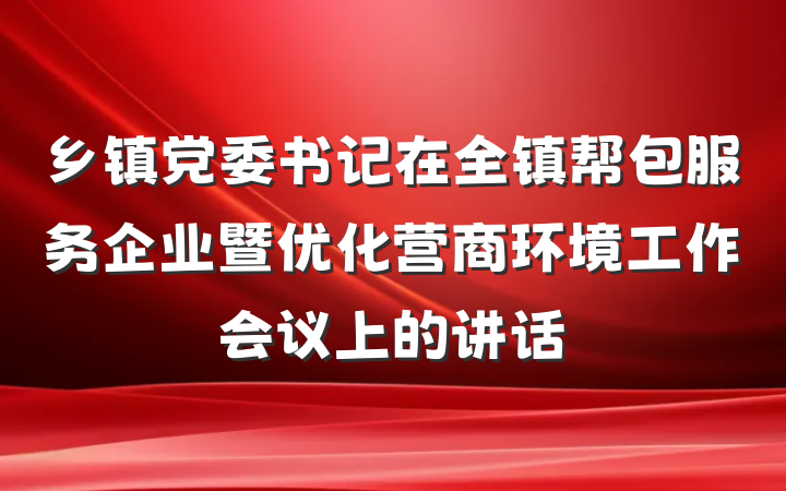 乡镇党委书记在全镇帮包服务企业暨优化营商环境工作会议上的讲话