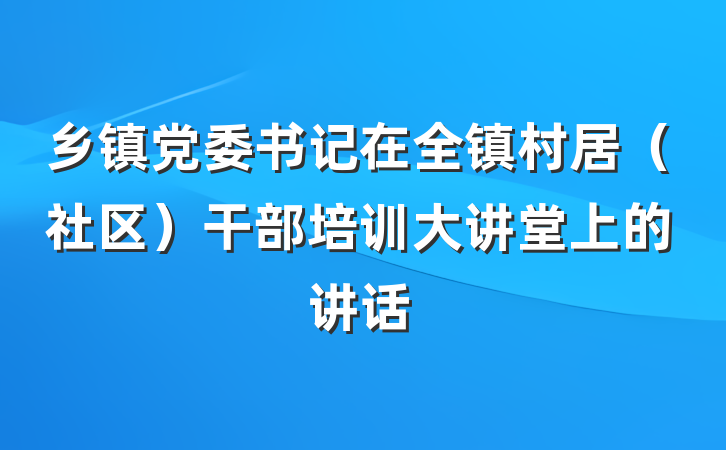 乡镇党委书记在全镇村居（社区）干部培训大讲堂上的讲话