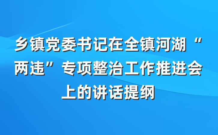 乡镇党委书记在全镇河湖“两违”专项整治工作推进会上的讲话提纲