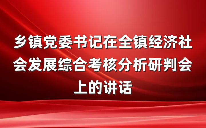 乡镇党委书记在全镇经济社会发展综合考核分析研判会上的讲话