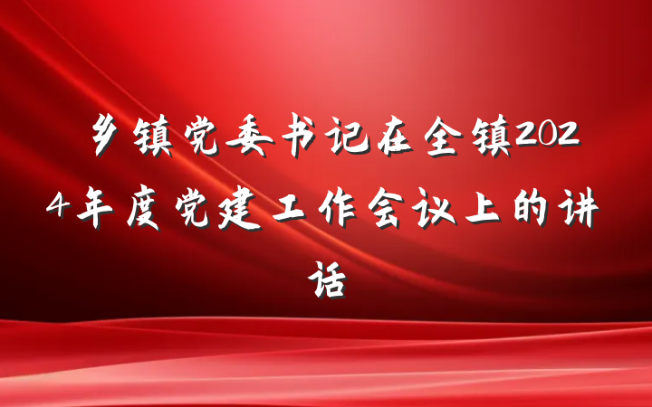 乡镇党委书记在全镇2024年度党建工作会议上的讲话