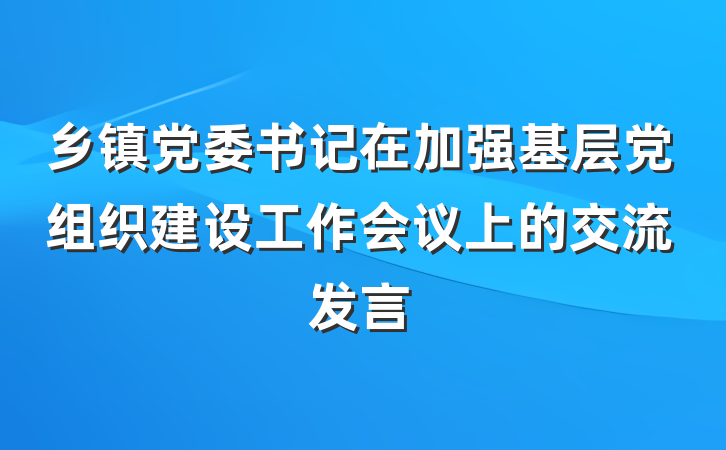 乡镇党委书记在加强基层党组织建设工作会议上的交流发言