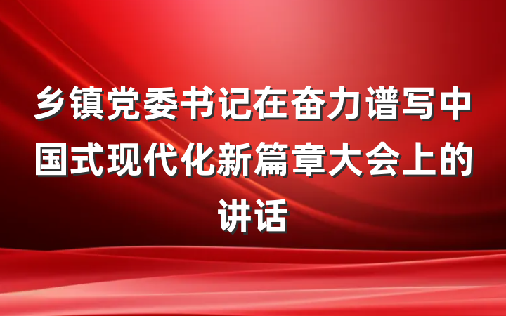 乡镇党委书记在奋力谱写中国式现代化新篇章大会上的讲话