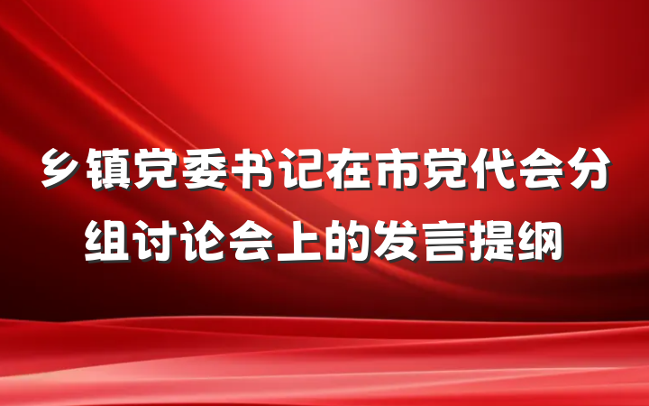 乡镇党委书记在市党代会分组讨论会上的发言提纲