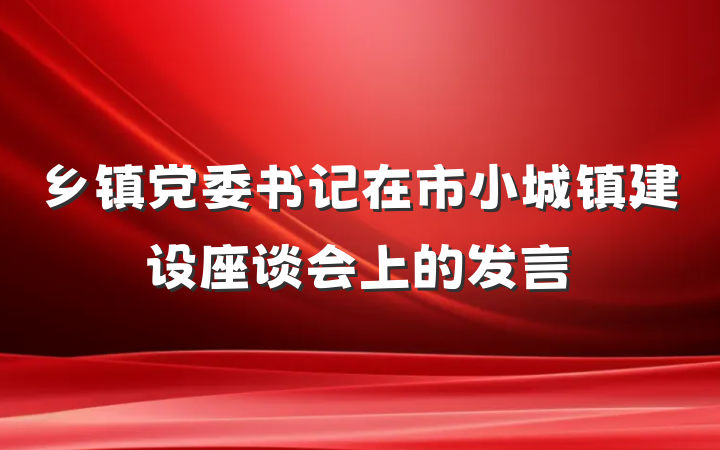乡镇党委书记在市小城镇建设座谈会上的发言