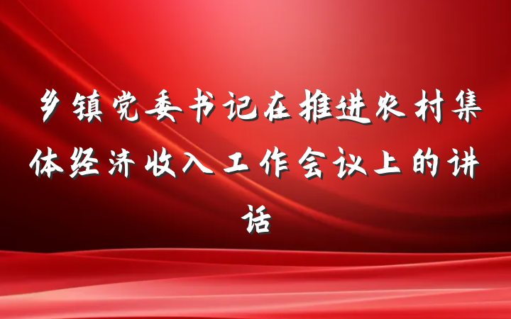 乡镇党委书记在推进农村集体经济收入工作会议上的讲话