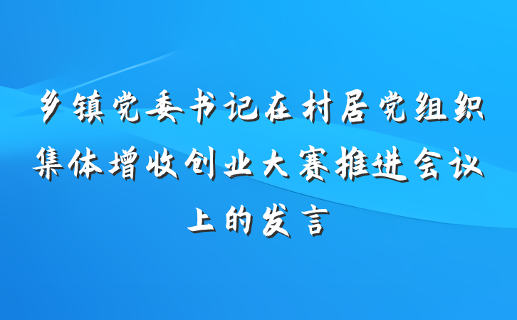 乡镇党委书记在村居党组织集体增收创业大赛推进会议上的发言