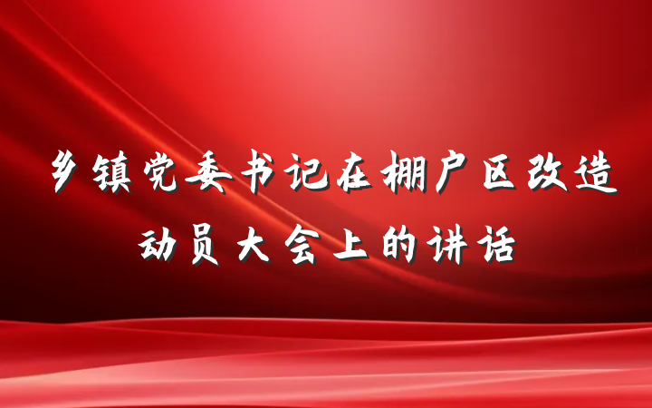 乡镇党委书记在棚户区改造动员大会上的讲话