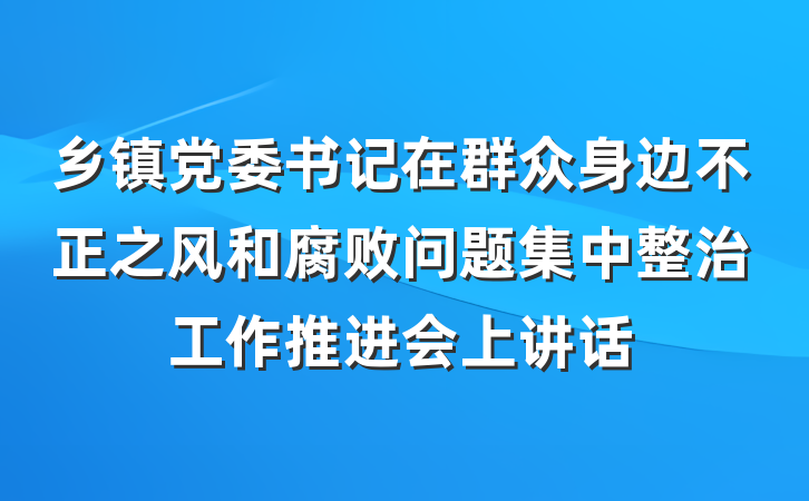 乡镇党委书记在群众身边不正之风和腐败问题集中整治工作推进会上讲话