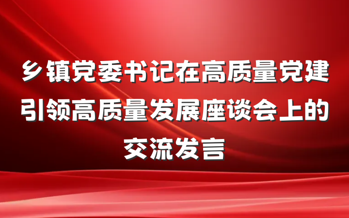 乡镇党委书记在高质量党建引领高质量发展座谈会上的交流发言
