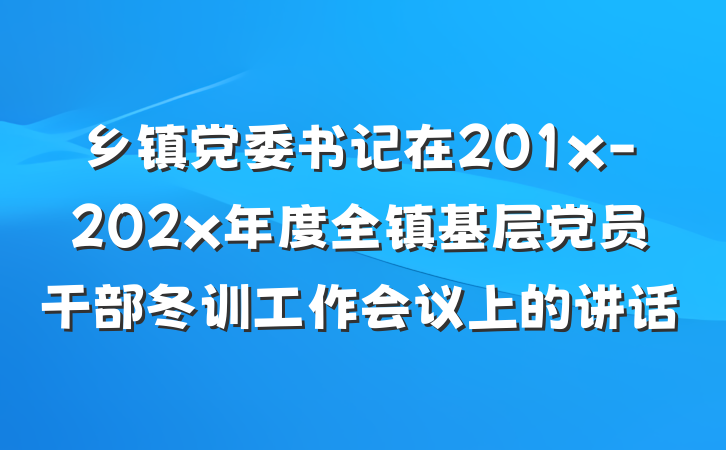 乡镇党委书记在201x-202x年度全镇基层党员干部冬训工作会议上的讲话