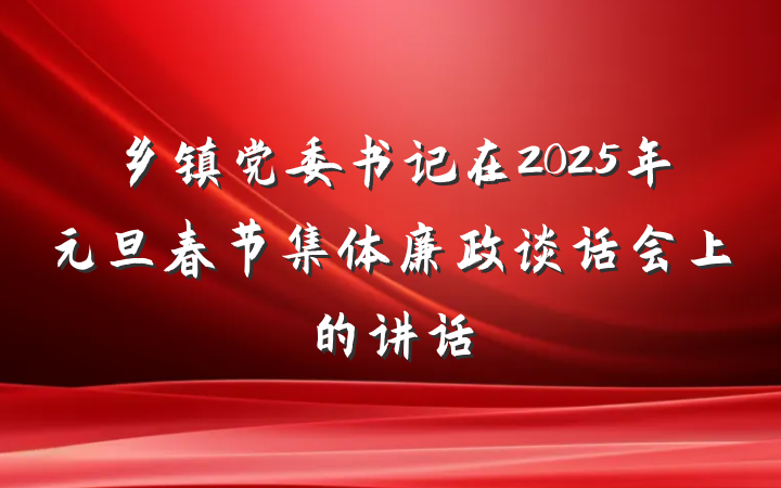 乡镇党委书记在2025年元旦春节集体廉政谈话会上的讲话