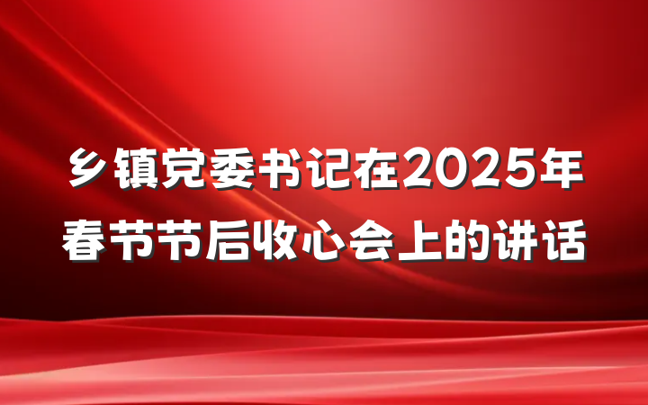 乡镇党委书记在2025年春节节后收心会上的讲话