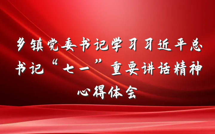 乡镇党委书记学习习近平总书记“七一”重要讲话精神心得体会