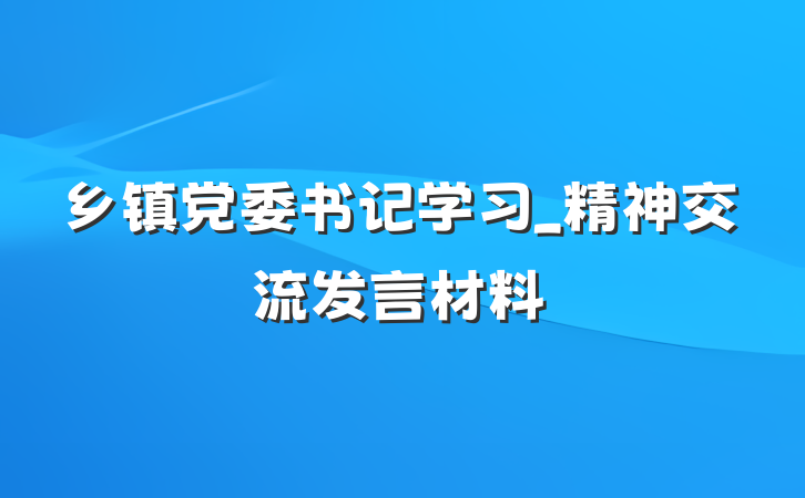 乡镇党委书记学习_精神交流发言材料