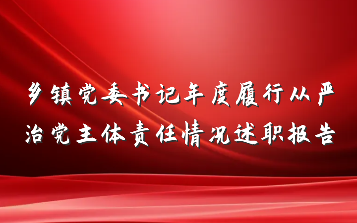 乡镇党委书记年度履行从严治党主体责任情况述职报告