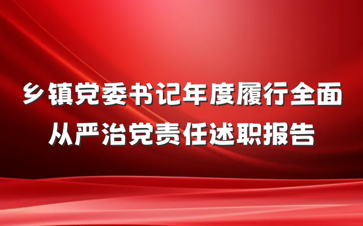 乡镇党委书记年度履行全面从严治党责任述职报告