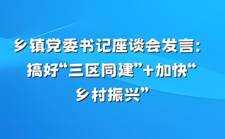 乡镇党委书记座谈会发言：搞好“三区同建” 加快“乡村振兴”