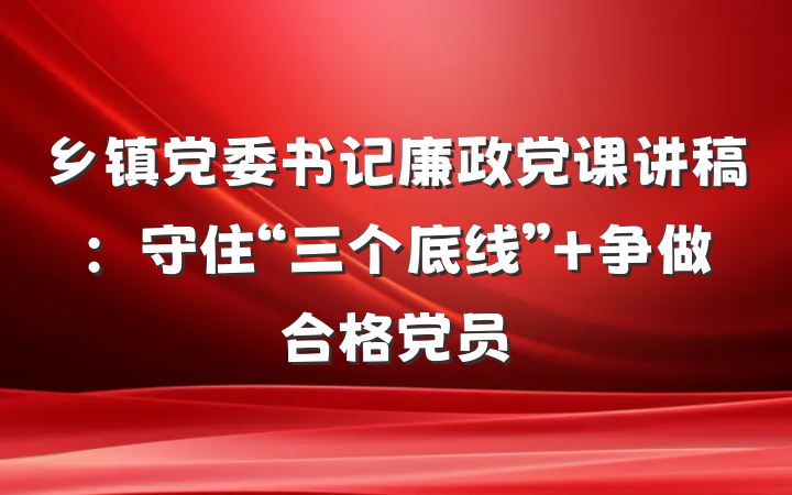 乡镇党委书记廉政党课讲稿：守住“三个底线” 争做合格党员