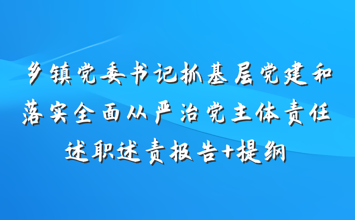 乡镇党委书记抓基层党建和落实全面从严治党主体责任述职述责报告 提纲