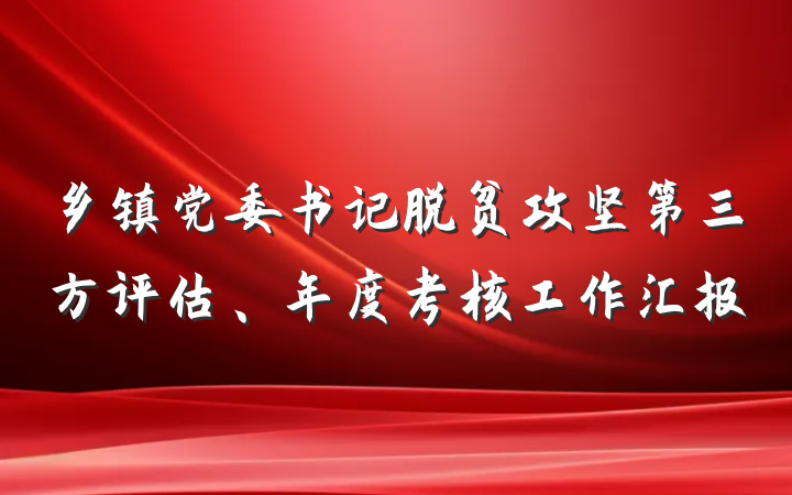 乡镇党委书记脱贫攻坚第三方评估、年度考核工作汇报