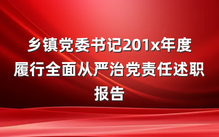 乡镇党委书记201x年度履行全面从严治党责任述职报告