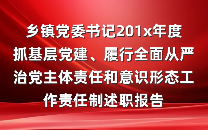 乡镇党委书记201x年度抓基层党建、履行全面从严治党主体责任和意识形态工作责任制述职报告
