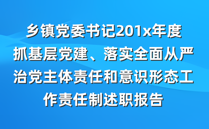 乡镇党委书记201x年度抓基层党建、落实全面从严治党主体责任和意识形态工作责任制述职报告