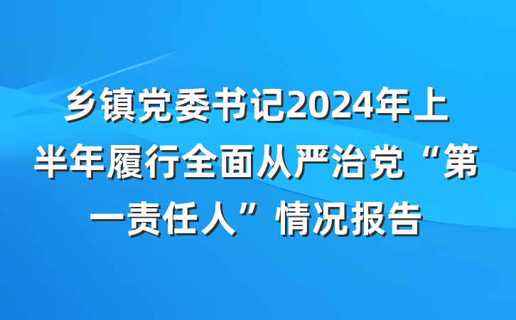 乡镇党委书记2024年上半年履行全面从严治党“第一责任人”情况报告