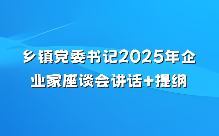 乡镇党委书记2025年企业家座谈会讲话 提纲
