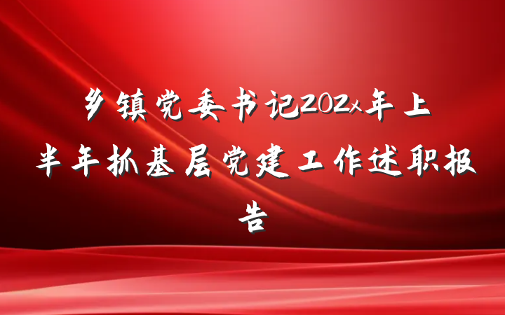 乡镇党委书记202x年上半年抓基层党建工作述职报告