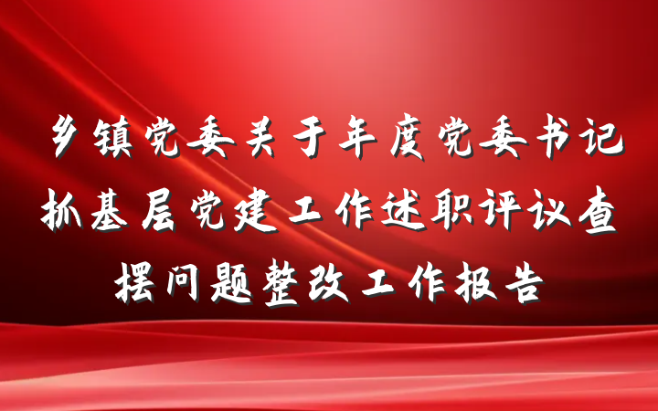乡镇党委关于年度党委书记抓基层党建工作述职评议查摆问题整改工作报告