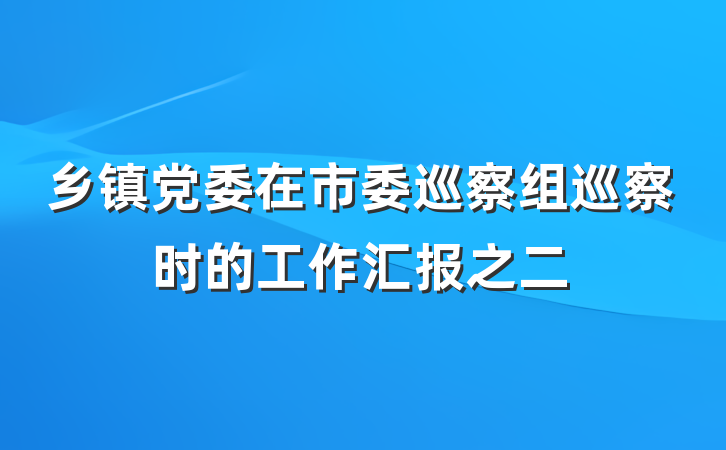 乡镇党委在市委巡察组巡察时的工作汇报之二