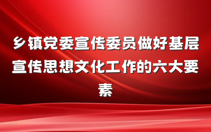 乡镇党委宣传委员做好基层宣传思想文化工作的六大要素